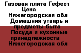 Газовая плита Гефест › Цена ­ 3 000 - Нижегородская обл. Домашняя утварь и предметы быта » Посуда и кухонные принадлежности   . Нижегородская обл.
